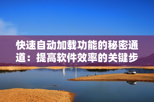快速自動加載功能的秘密通道：提高軟件效率的關(guān)鍵步驟