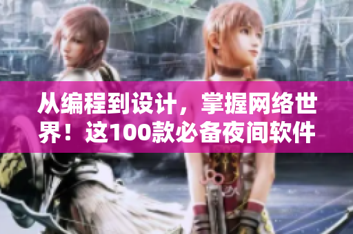 從編程到設(shè)計，掌握網(wǎng)絡(luò)世界！這100款必備夜間軟件APP準(zhǔn)備好了！