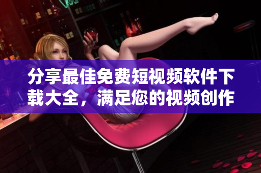 分享最佳免費短視頻軟件下載大全，滿足您的視頻創(chuàng)作需求