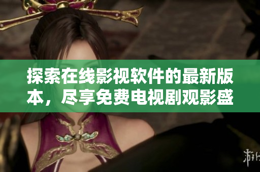 探索在線影視軟件的最新版本，盡享免費(fèi)電視劇觀影盛宴