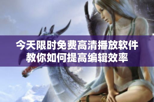 今天限時免費(fèi)高清播放軟件教你如何提高編輯效率