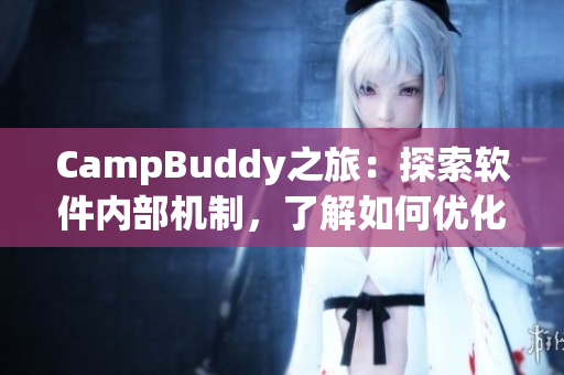 CampBuddy之旅：探索軟件內(nèi)部機(jī)制，了解如何優(yōu)化使用體驗(yàn)