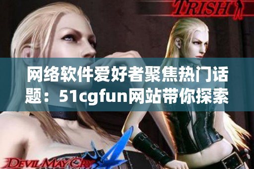 網(wǎng)絡(luò)軟件愛好者聚焦熱門話題：51cgfun網(wǎng)站帶你探索最新技術(shù)動態(tài)