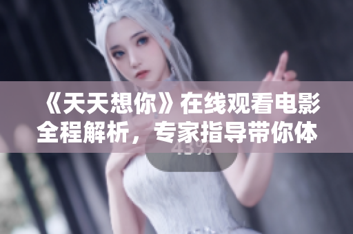 《天天想你》在線觀看電影全程解析，專家指導帶你體驗全新軟件功能