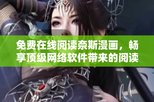 免費(fèi)在線閱讀奈斯漫畫(huà)，暢享頂級(jí)網(wǎng)絡(luò)軟件帶來(lái)的閱讀體驗(yàn)