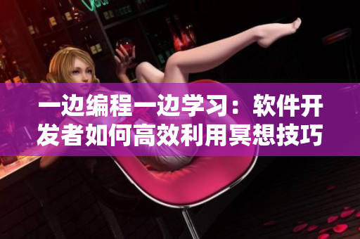 一邊編程一邊學(xué)習(xí)：軟件開發(fā)者如何高效利用冥想技巧