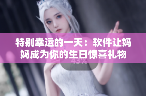 特別幸運的一天：軟件讓媽媽成為你的生日驚喜禮物
