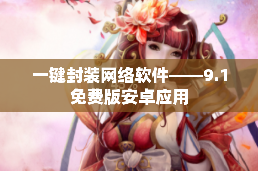 一鍵封裝網(wǎng)絡(luò)軟件——9.1免費版安卓應(yīng)用