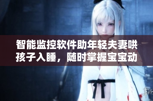 智能監(jiān)控軟件助年輕夫妻哄孩子入睡，隨時(shí)掌握寶寶動態(tài)