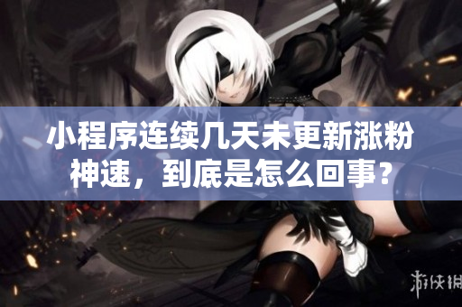 小程序連續(xù)幾天未更新漲粉神速，到底是怎么回事？