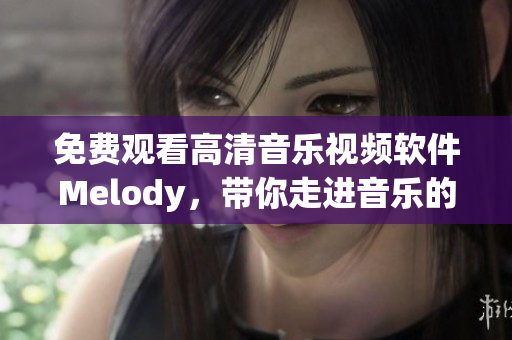 免費(fèi)觀看高清音樂視頻軟件Melody，帶你走進(jìn)音樂的魅力世界