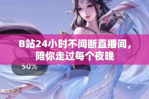 B站24小時不間斷直播間，陪你走過每個夜晚