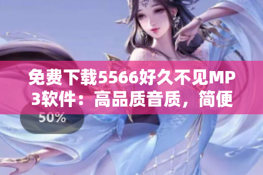 免費下載5566好久不見MP3軟件：高品質(zhì)音質(zhì)，簡便易用的音樂下載工具