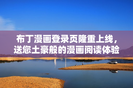 布丁漫畫登錄頁(yè)隆重上線，送您土豪般的漫畫閱讀體驗(yàn)