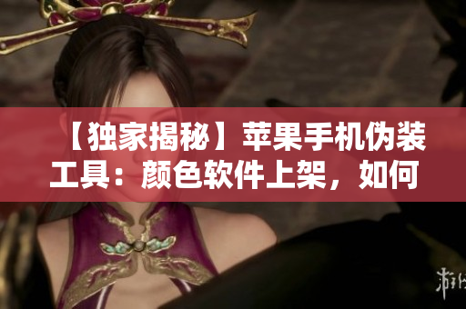 【獨(dú)家揭秘】蘋(píng)果手機(jī)偽裝工具：顏色軟件上架，如何保護(hù)用戶(hù)隱私？