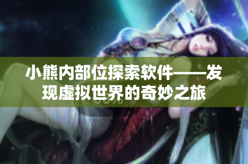 小熊內(nèi)部位探索軟件——發(fā)現(xiàn)虛擬世界的奇妙之旅