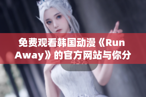 免費觀看韓國動漫《Run Away》的官方網(wǎng)站與你分享