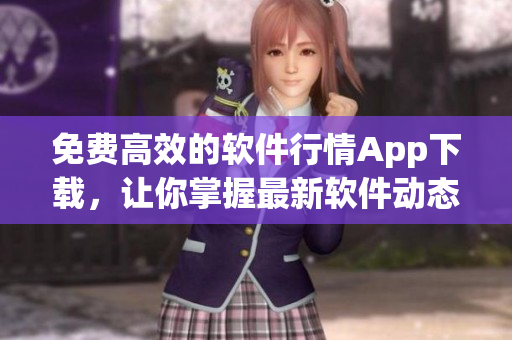 免費(fèi)高效的軟件行情App下載，讓你掌握最新軟件動態(tài)！