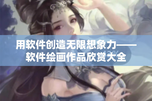 用軟件創(chuàng)造無限想象力——軟件繪畫作品欣賞大全