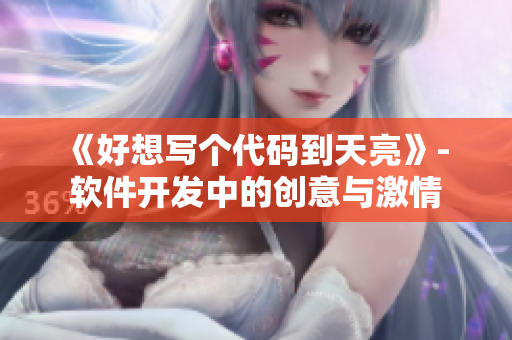 《好想寫個(gè)代碼到天亮》- 軟件開發(fā)中的創(chuàng)意與激情