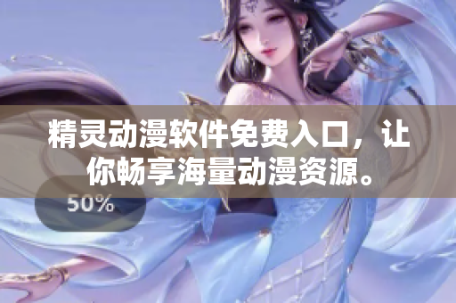 精靈動漫軟件免費入口，讓你暢享海量動漫資源。