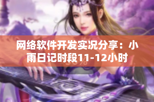 網(wǎng)絡(luò)軟件開發(fā)實況分享：小雨日記時段11-12小時
