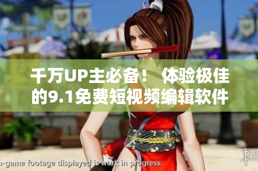千萬UP主必備！ 體驗(yàn)極佳的9.1免費(fèi)短視頻編輯軟件