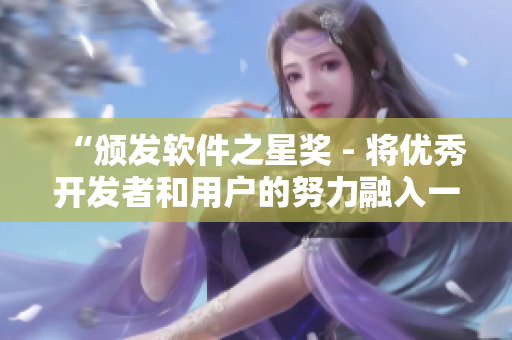 “頒發(fā)軟件之星獎(jiǎng) - 將優(yōu)秀開發(fā)者和用戶的努力融入一款游戲！”