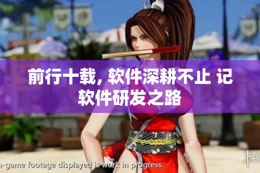 前行十載, 軟件深耕不止 記軟件研發(fā)之路