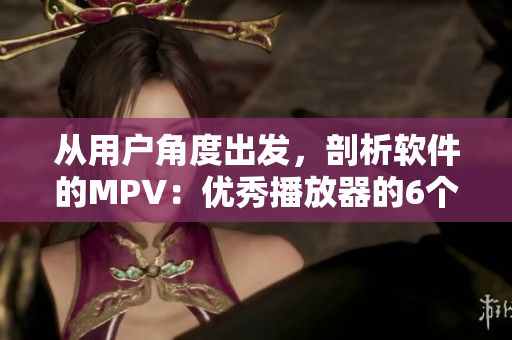 從用戶角度出發(fā)，剖析軟件的MPV：優(yōu)秀播放器的6個特點(diǎn)