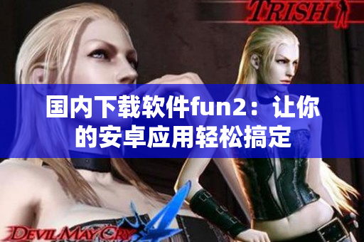 國(guó)內(nèi)下載軟件fun2：讓你的安卓應(yīng)用輕松搞定