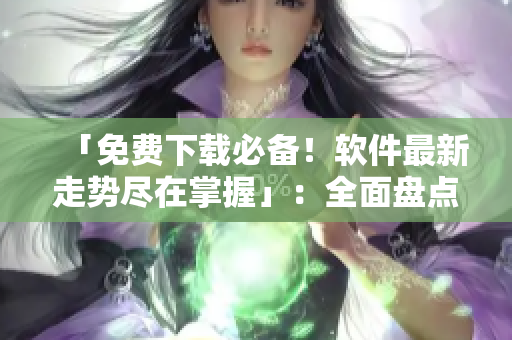 「免費下載必備！軟件最新走勢盡在掌握」：全面盤點免費行情軟件網(wǎng)站