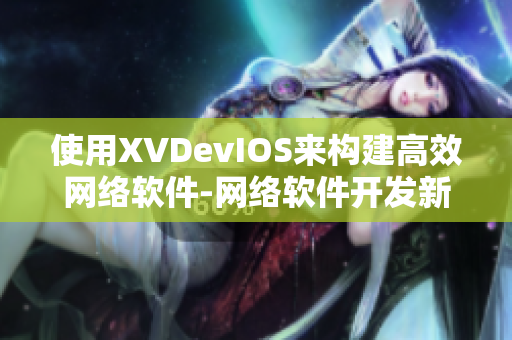使用XVDevIOS來構(gòu)建高效網(wǎng)絡(luò)軟件-網(wǎng)絡(luò)軟件開發(fā)新思路