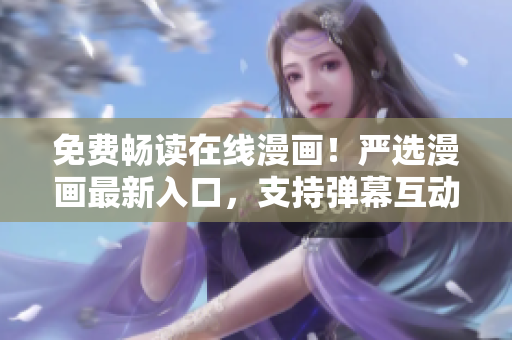 免費(fèi)暢讀在線漫畫！嚴(yán)選漫畫最新入口，支持彈幕互動，軟件下載體驗優(yōu)化