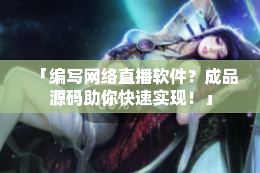 「編寫(xiě)網(wǎng)絡(luò)直播軟件？成品源碼助你快速實(shí)現(xiàn)！」