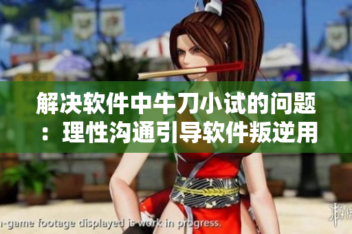 解決軟件中牛刀小試的問題：理性溝通引導(dǎo)軟件叛逆用戶。