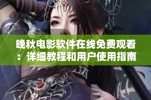 晚秋電影軟件在線免費(fèi)觀看：詳細(xì)教程和用戶使用指南