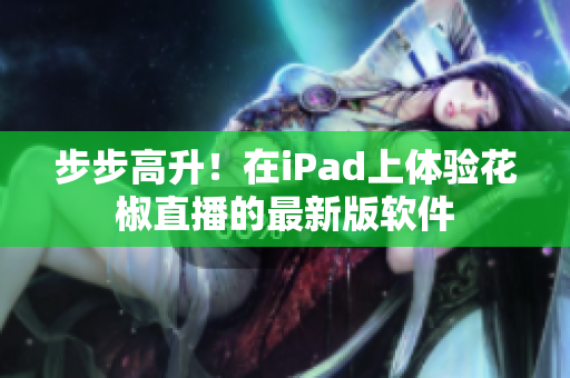 步步高升！在iPad上體驗(yàn)花椒直播的最新版軟件