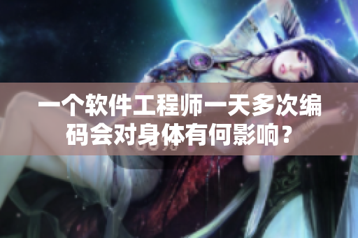一個軟件工程師一天多次編碼會對身體有何影響？
