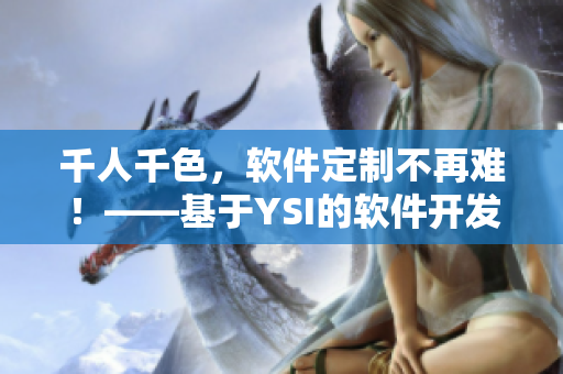 千人千色，軟件定制不再難！——基于YSI的軟件開發(fā)技術(shù)