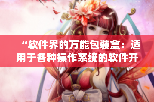 “軟件界的萬(wàn)能包裝盒：適用于各種操作系統(tǒng)的軟件開(kāi)發(fā)工具箱”