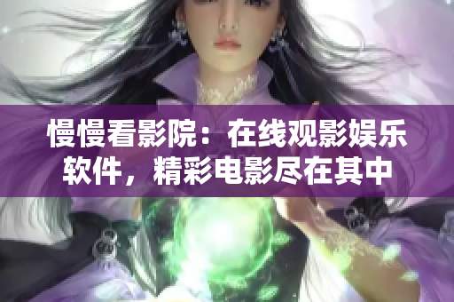 慢慢看影院：在線觀影娛樂軟件，精彩電影盡在其中