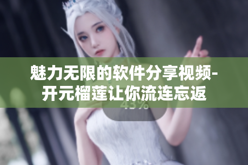 魅力無(wú)限的軟件分享視頻-開(kāi)元榴蓮讓你流連忘返