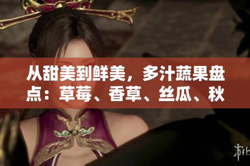 從甜美到鮮美，多汁蔬果盤點：草莓、香草、絲瓜、秋葵、向日葵、榴蓮