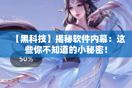 【黑科技】揭秘軟件內幕：這些你不知道的小秘密！