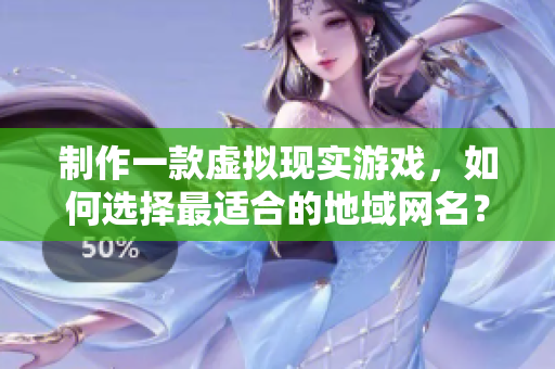 制作一款虛擬現(xiàn)實(shí)游戲，如何選擇最適合的地域網(wǎng)名？