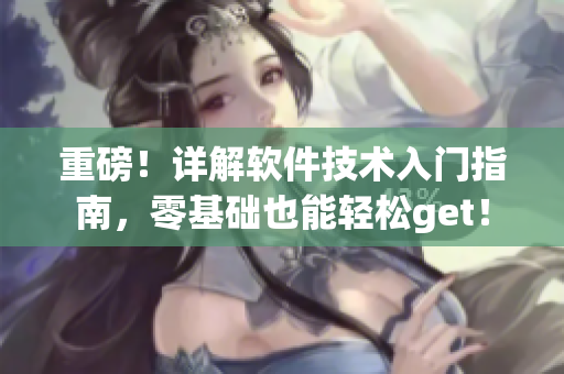 重磅！詳解軟件技術(shù)入門指南，零基礎(chǔ)也能輕松get！