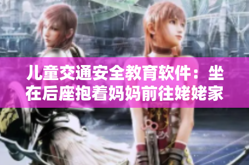 兒童交通安全教育軟件：坐在后座抱著媽媽前往姥姥家的經(jīng)歷