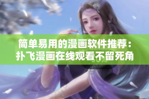 簡單易用的漫畫軟件推薦：撲飛漫畫在線觀看不留死角