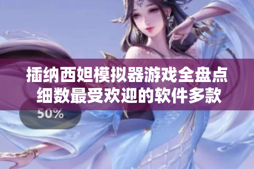 插納西妲模擬器游戲全盤點(diǎn) 細(xì)數(shù)最受歡迎的軟件多款模擬類游戲